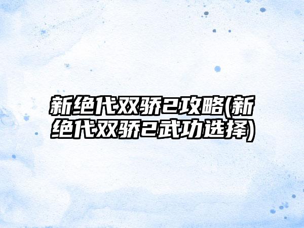 新绝代双骄2攻略(新绝代双骄2武功选择)