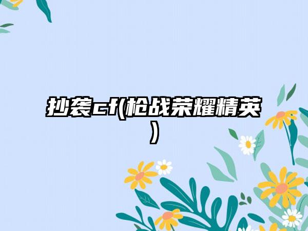 抄袭cf(枪战荣耀精英)