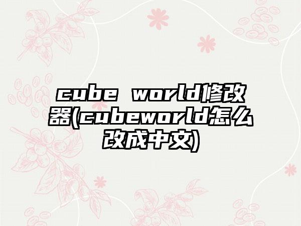 cube world修改器(cubeworld怎么改成中文)