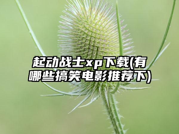 起动战士xp下载(有哪些搞笑电影推荐下)