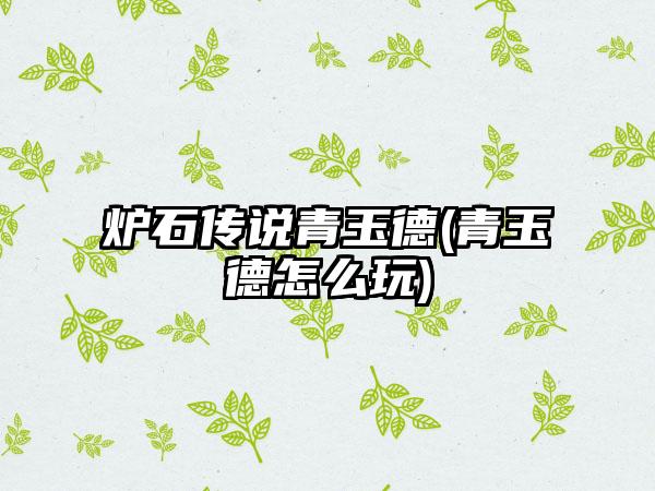 炉石传说青玉德(青玉德怎么玩)