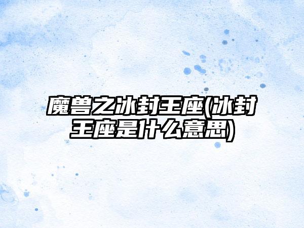 魔兽之冰封王座(冰封王座是什么意思)