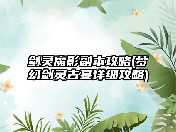 剑灵魔影副本攻略(梦幻剑灵古墓详细攻略)