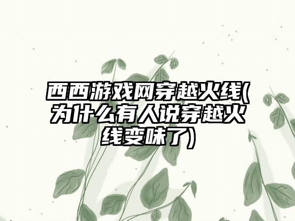 西西游戏网穿越火线(为什么有人说穿越火线变味了)
