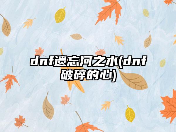 dnf遗忘河之水(dnf破碎的心)