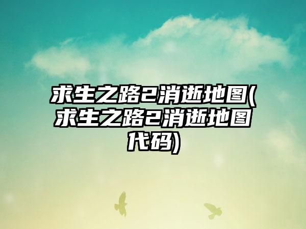 求生之路2消逝地图(求生之路2消逝地图代码)