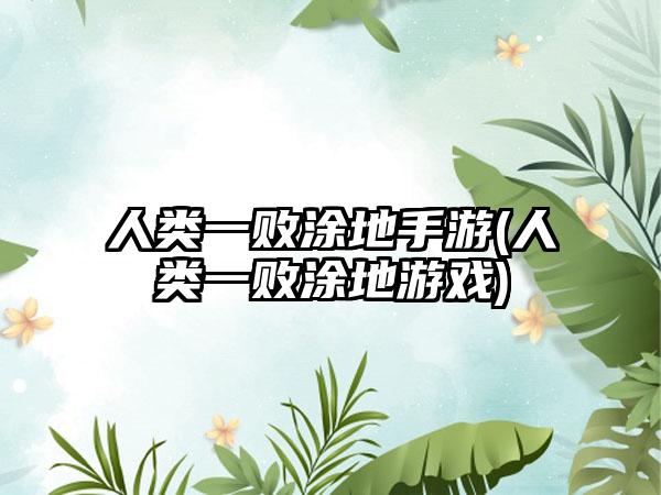 人类一败涂地手游(人类一败涂地游戏)