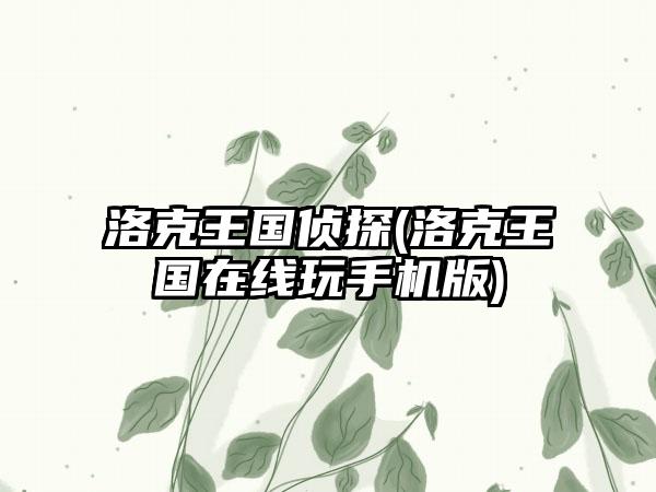 洛克王国侦探(洛克王国在线玩手机版)