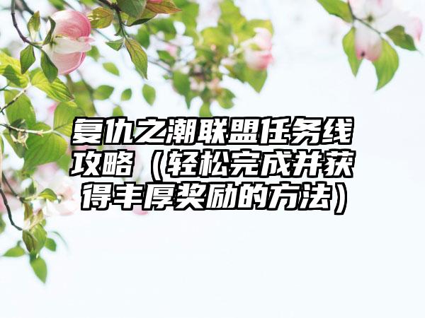 复仇之潮联盟任务线攻略（轻松完成并获得丰厚奖励的方法）