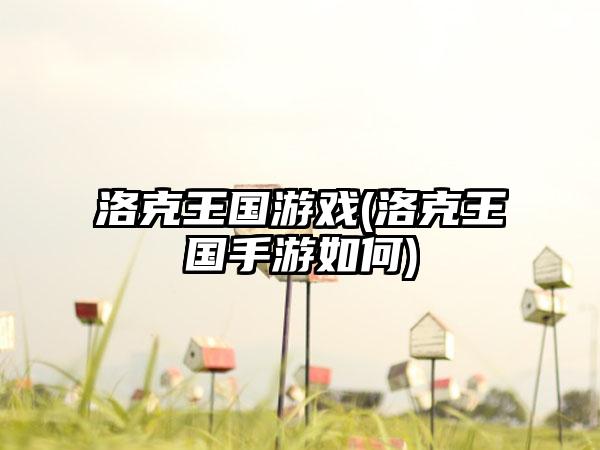 洛克王国游戏(洛克王国手游如何)