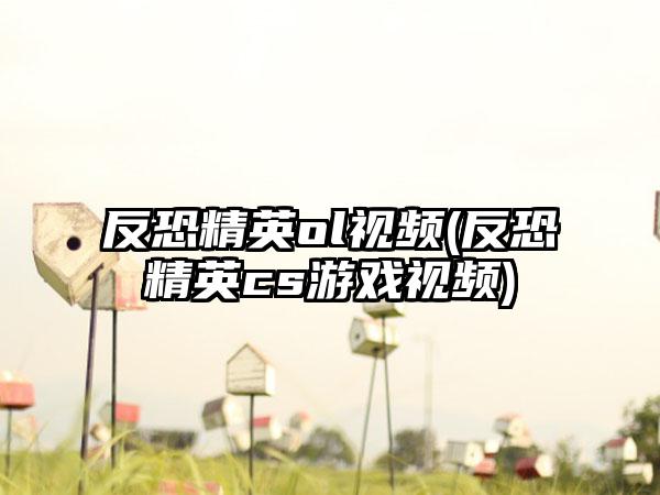 反恐精英ol视频(反恐精英cs游戏视频)