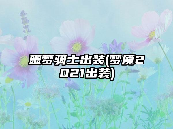 噩梦骑士出装(梦魇2021出装)
