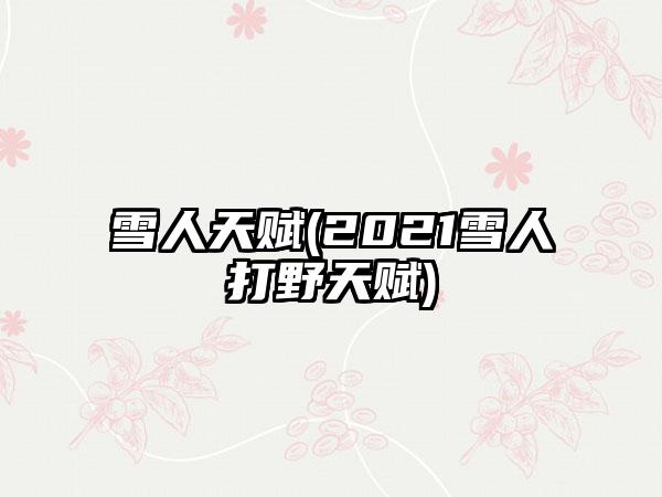 雪人天赋(2021雪人打野天赋)