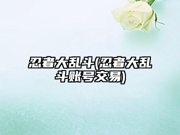 忍者大乱斗(忍者大乱斗账号交易)