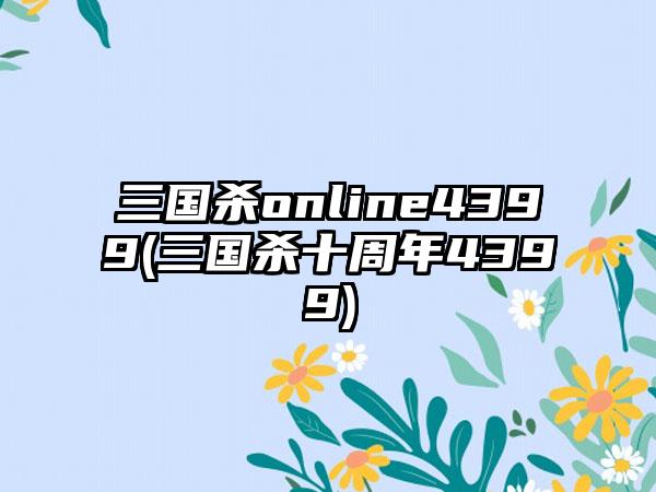 三国杀online4399(三国杀十周年4399)