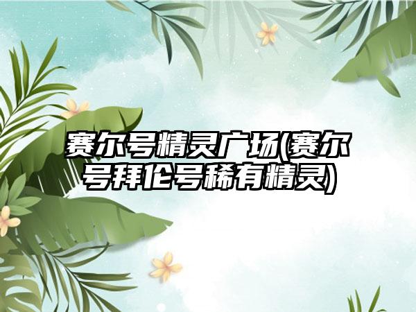 赛尔号精灵广场(赛尔号拜伦号稀有精灵)