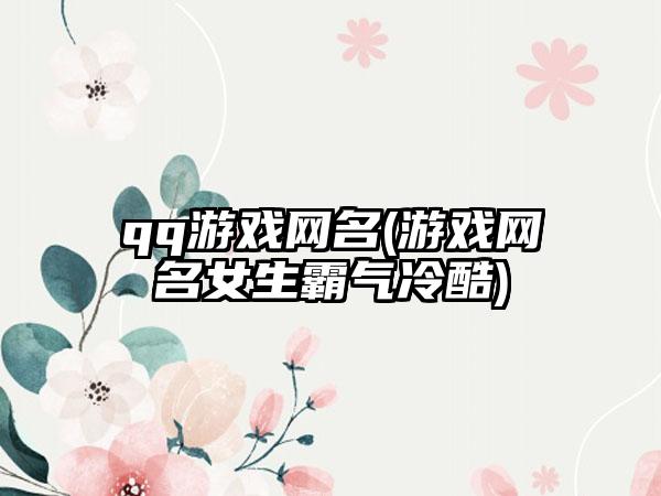 qq游戏网名(游戏网名女生霸气冷酷)