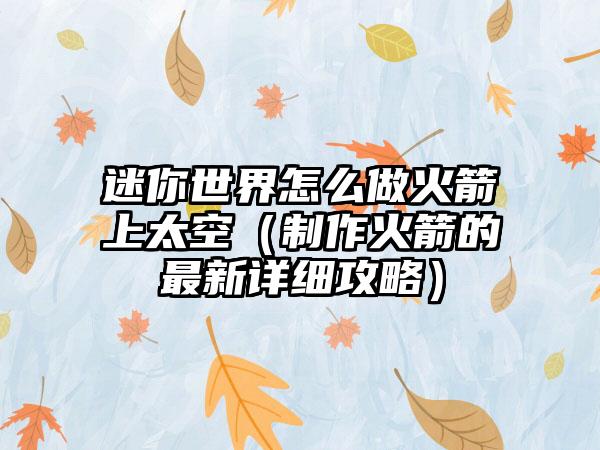 迷你世界怎么做火箭上太空（制作火箭的最新详细攻略）