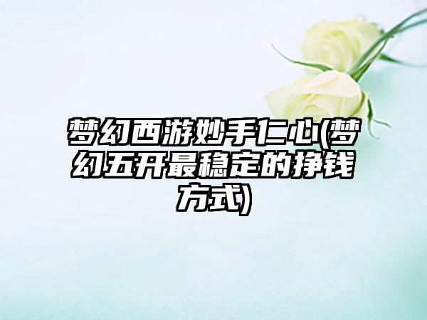 梦幻西游妙手仁心(梦幻五开最稳定的挣钱方式)