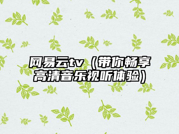 网易云tv（带你畅享高清音乐视听体验）