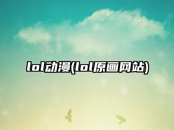 lol动漫(lol原画网站)