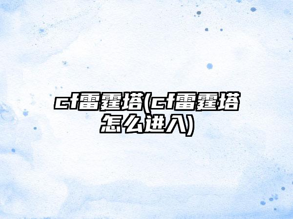 cf雷霆塔(cf雷霆塔怎么进入)
