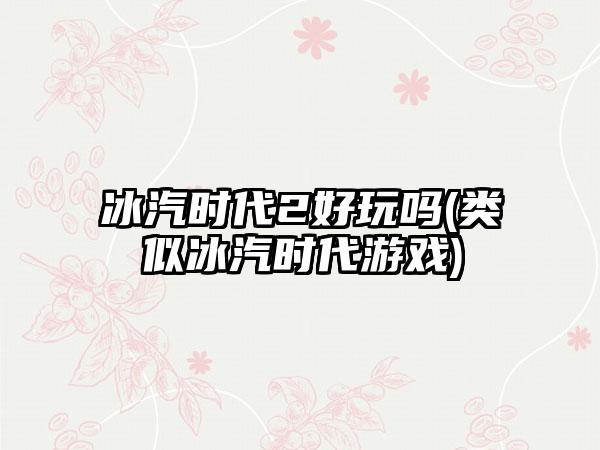 冰汽时代2好玩吗(类似冰汽时代游戏)