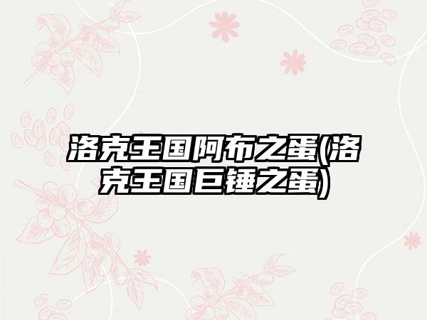 洛克王国阿布之蛋(洛克王国巨锤之蛋)