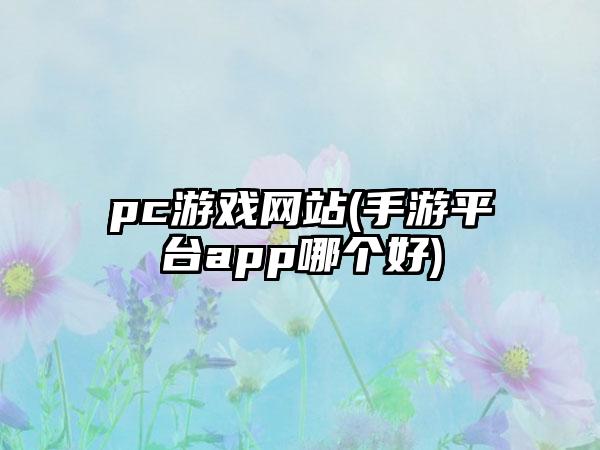 pc游戏网站(手游平台app哪个好)