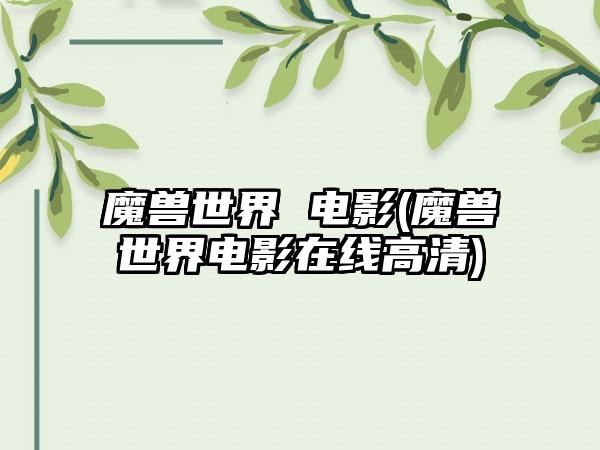 魔兽世界 电影(魔兽世界电影在线高清)