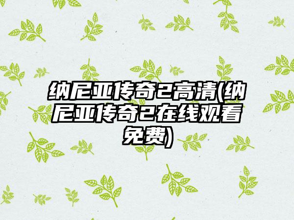 纳尼亚传奇2高清(纳尼亚传奇2在线观看免费)