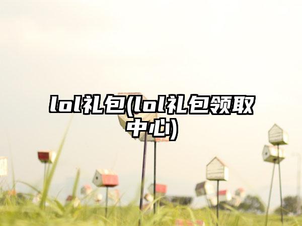 lol礼包(lol礼包领取中心)