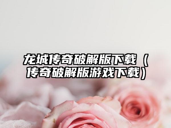 龙城传奇破解版下载（传奇破解版游戏下载）
