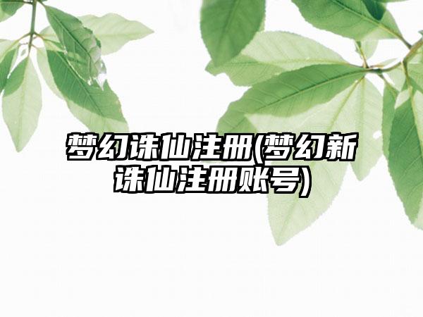 梦幻诛仙注册(梦幻新诛仙注册账号)