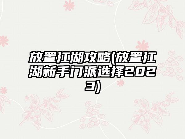 放置江湖攻略(放置江湖新手门派选择2023)