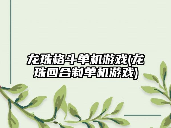 龙珠格斗单机游戏(龙珠回合制单机游戏)