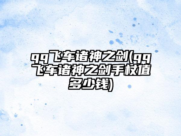 qq飞车诸神之剑(qq飞车诸神之剑手杖值多少钱)
