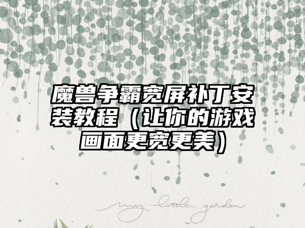 魔兽争霸宽屏补丁安装教程（让你的游戏画面更宽更美）