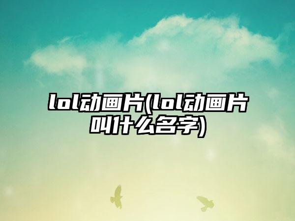 lol动画片(lol动画片叫什么名字)