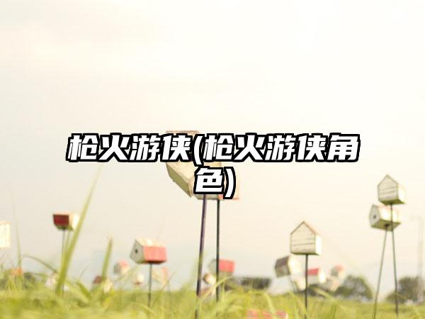 枪火游侠(枪火游侠角色)