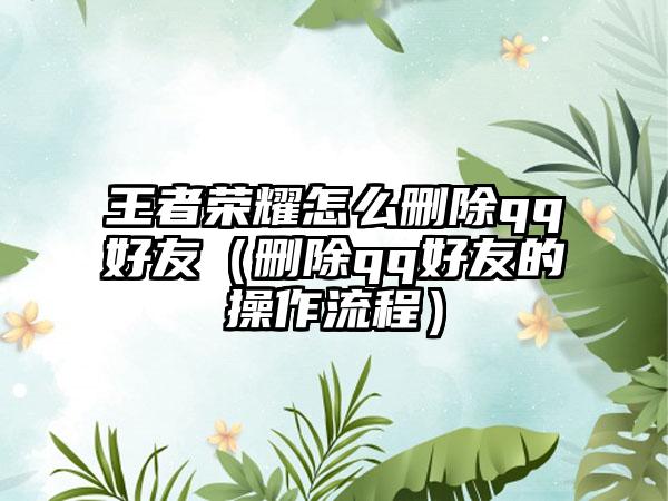 王者荣耀怎么删除qq好友（删除qq好友的操作流程）