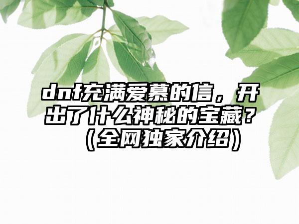 dnf充满爱慕的信，开出了什么神秘的宝藏？（全网独家介绍）