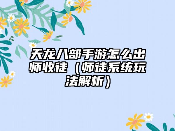 天龙八部手游怎么出师收徒（师徒系统玩法解析）
