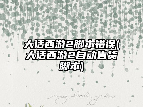 大话西游2脚本错误(大话西游2自动售货脚本)