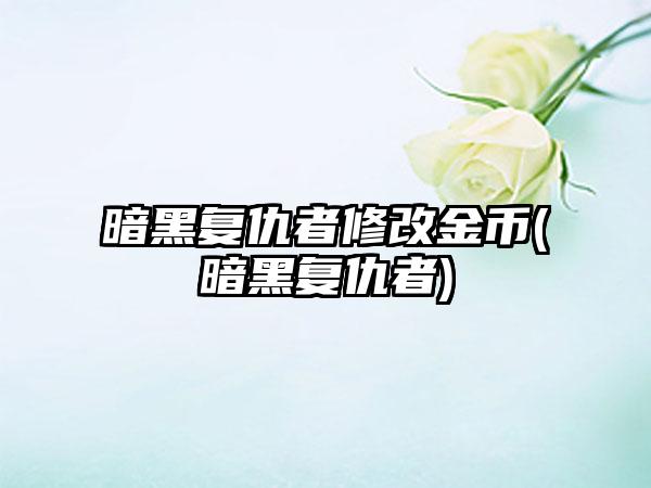 暗黑复仇者修改金币(暗黑复仇者)