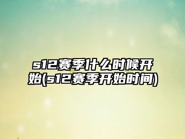 s12赛季什么时候开始(s12赛季开始时间)
