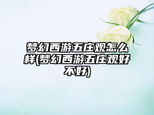 梦幻西游五庄观怎么样(梦幻西游五庄观好不好)
