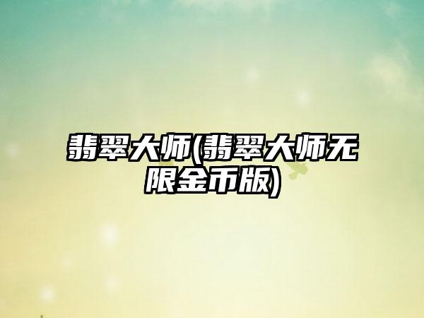 翡翠大师(翡翠大师无限金币版)