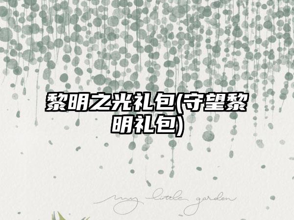 黎明之光礼包(守望黎明礼包)