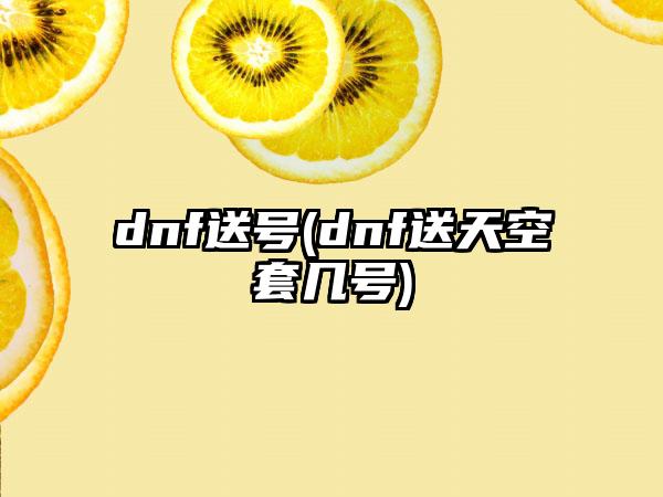 dnf送号(dnf送天空套几号)